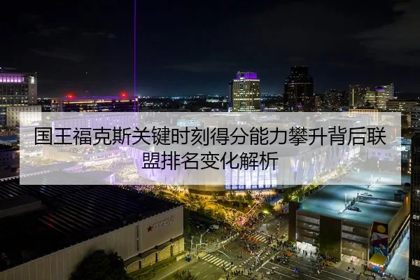 国王福克斯关键时刻得分能力攀升背后联盟排名变化解析