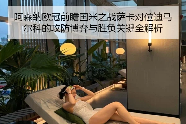 阿森纳欧冠前瞻国米之战萨卡对位迪马尔科的攻防博弈与胜负关键全解析