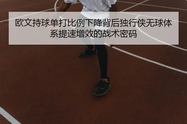 欧文持球单打比例下降背后独行侠无球体系提速增效的战术密码